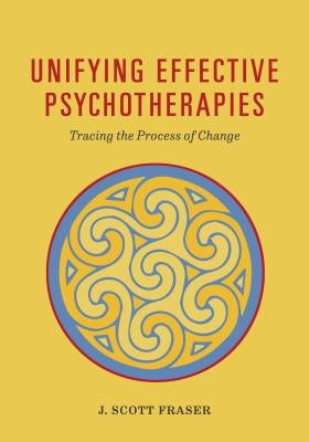 Unifying Effective Psychotherapies: Tracing the Process of Change by Fraser, J. Scott