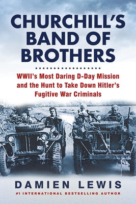 Churchill's Band of Brothers: Wwii's Most Daring D-Day Mission and the Hunt to Take Down Hitler's Fugitive War Criminals by Lewis, Damien