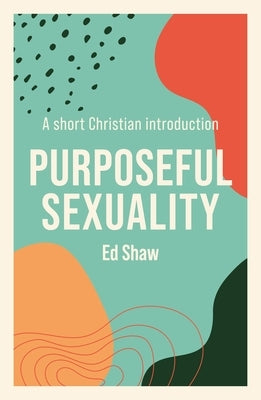 Purposeful Sexulaity: A Short Christian Introduction by Shaw, Ed