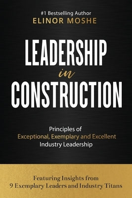 Leadership in Construction: Principles of Exceptional, Exemplary and Excellent Industry Leadership by Moshe, Elinor