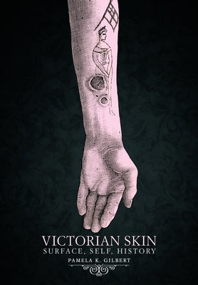 Victorian Skin: Surface, Self, History by Gilbert, Pamela K.