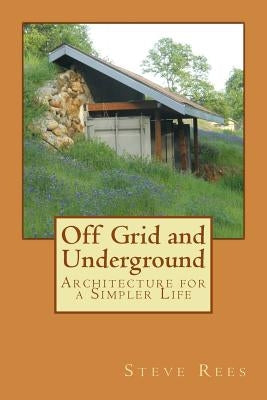 Off Grid and Underground: A Simpler Way to Live by Rees, Steve