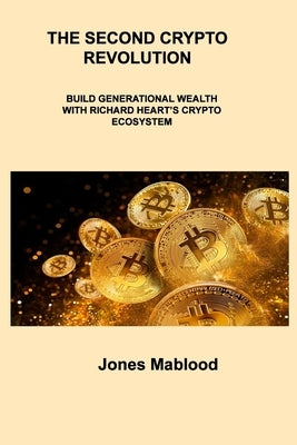 The Second Crypto Revolution: Build Generational Wealth with Richard Heart's Crypto Ecosystem by Mablood, Jones