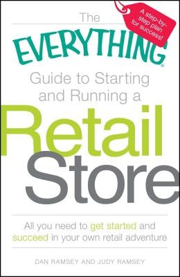 The Everything Guide to Starting and Running a Retail Store: All You Need to Get Started and Succeed in Your Own Retail Adventure by Ramsey, Dan