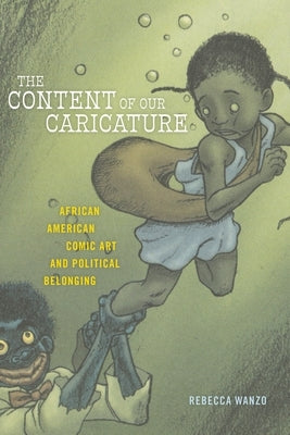 The Content of Our Caricature: African American Comic Art and Political Belonging by Wanzo, Rebecca