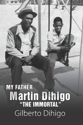 My Father Martin Dihigo The Immortal by Dihigo, Gilberto