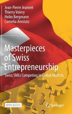 Masterpieces of Swiss Entrepreneurship: Swiss Smes Competing in Global Markets by Jeannet, Jean-Pierre