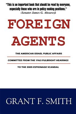 Foreign Agents: The American Israel Public Affairs Committee from the 1963 Fulbright Hearings to the 2005 Espionage Scandal Paperback Institute for Research
