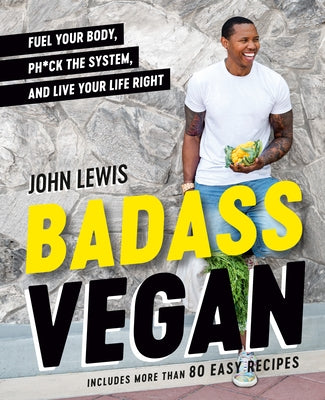 Badass Vegan: Fuel Your Body, Ph*ck the System, and Live Your Life Right: A Cookbook by Lewis, John W.