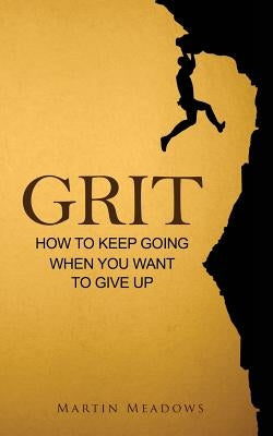 Grit: How to Keep Going When You Want to Give Up by Meadows, Martin