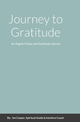 Journey to Gratitude: An Angelic Prayer and Gratitude Journal by Casper, Spiritual Guide &. Intuitive Coa