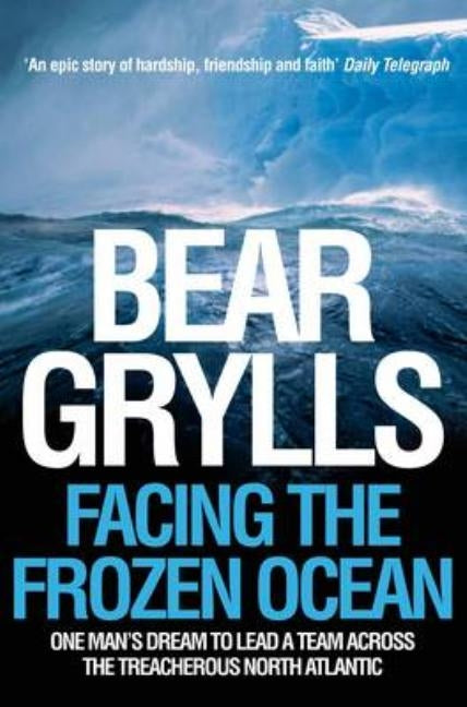 Facing the Frozen Ocean: One Man's Dream to Lead a Team Across the Treacherous North Atlantic by Grylls, Bear