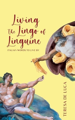 Living The Lingo of Linguine: Italian Words to Live By by De Luca, Teresa