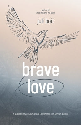 Brave Love: A Nurse's Story of Courage and Compassion in a Kenyan Hospice by Boit, Juli