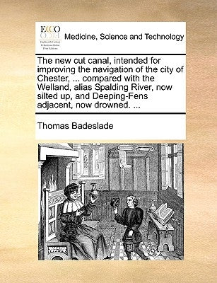 The New Cut Canal, Intended for Improving the Navigation of the City of Chester, ... Compared with the Welland, Alias Spalding River, Now Silted Up, a Paperback Gale Ecco, Print Editions
