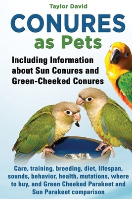 Conures as Pets: Including Information about Sun Conures and Green-Cheeked Conures: Care, training, breeding, diet, lifespan, sounds, b by David, Taylor