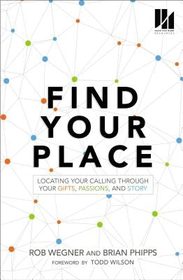 Find Your Place: Locating Your Calling Through Your Gifts, Passions, and Story by Wegner, Rob