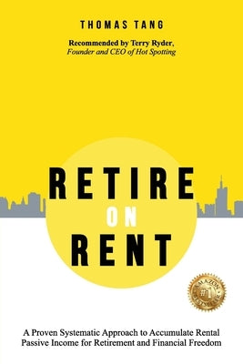 Retire on Rent: A Systematic Approach to Accumulate Rental Passive Income for Retirement and Financial Freedom by Tang, Thomas