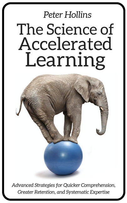 The Science of Accelerated Learning: Advanced Strategies for Quicker Comprehension, Greater Retention, and Systematic Expertise by Hollins, Peter