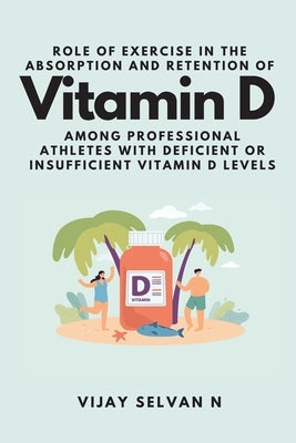 Role of Exercise in the Absorption and Retention of Vitamin D Among Professional Athletes With Deficient or Insufficient Vitamin D Levels by N, Vijay Selvan