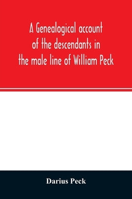 A genealogical account of the descendants in the male line of William Peck, one of the founders in 1638 of the colony of New Haven, Conn by Peck, Darius