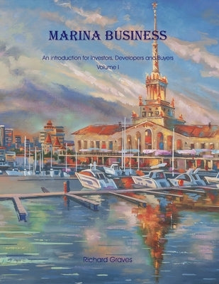 Marina Business - An introduction for Investors, Developers and Buyers - Volume 1 by Graves, Richard