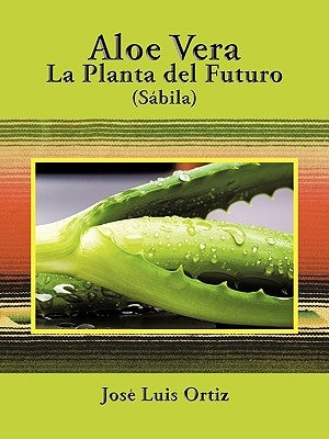 Aloe Vera: La Planta del Futuro: Sábila by Ortiz, José Luis