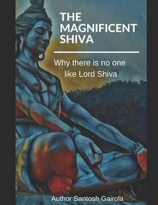 The Magnificent Shiva: Why there is no one like Lord Shiva? Paperback Independently Published