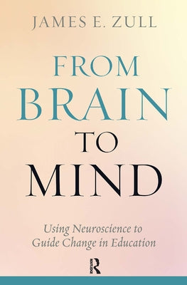 From Brain to Mind: Using Neuroscience to Guide Change in Education by Zull, James E.