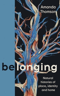 Belonging: Natural Histories of Place, Identity and Home by Thomson, Amanda