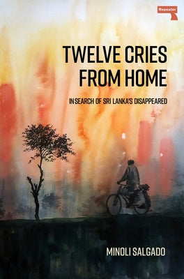 Twelve Cries from Home: In Search of Sri Lanka's Disappeared by Salgado, Minoli