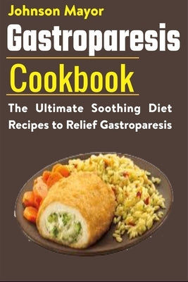 Gastroparesis Diet Cookbook: The Ultimate Soothing Diet Recipes to Relief Gastroparesis by Mayor, Johnson