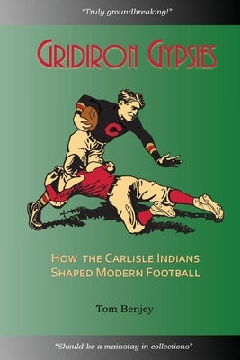 Gridiron Gypsies: How The Carlisle Indians Shaped Modern Football by Benjey, Tom