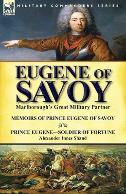 Eugene of Savoy: Marlborough's Great Military Partner-Memoirs of Prince Eugene of Savoy & Prince Eugene-Soldier of Fortune by Alexander Paperback Leonaur Ltd