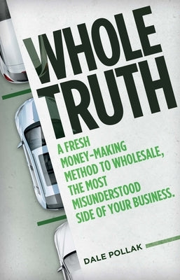 Whole Truth: A Fresh Money-Making Method to Wholesale, the Most Misunderstood Side of Your Business by Pollak, Dale
