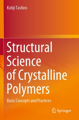 Structural Science of Crystalline Polymers: Basic Concepts and Practices by Tashiro, Kohji