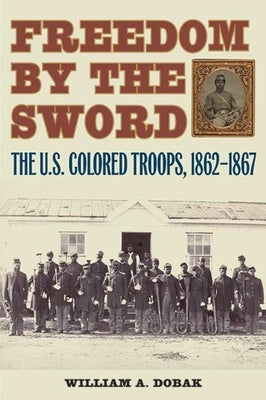 Freedom by the Sword: The U.S. Colored Troops, 1862-1867 by Dobak, William A.