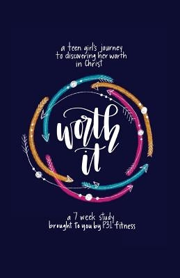 Worth it! a teen girl's journey to discovering her worth in Christ: a 7 week study brought to you by P31 Fitness Paperback Createspace Independent Publishing Platform