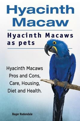 Hyacinth Macaw. Hyacinth Macaws as pets. Hyacinth Macaws Pros and Cons, Care, Housing, Diet and Health. by Rodendale, Roger