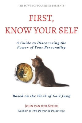 First, Know Your Self: A Guide to Discovering the Power of Your Personality. Based on the Work of Carl Jung by Van Der Steur, John