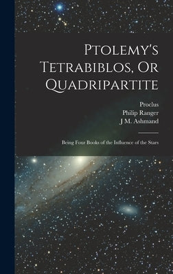 Ptolemy's Tetrabiblos, Or Quadripartite: Being Four Books of the Influence of the Stars by Proclus