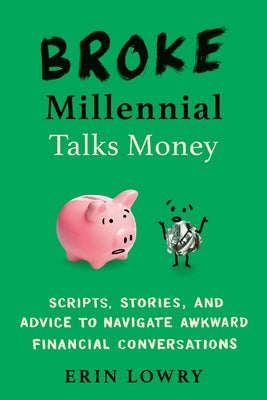 Broke Millennial Talks Money: Scripts, Stories, and Advice to Navigate Awkward Financial Conversations by Lowry, Erin