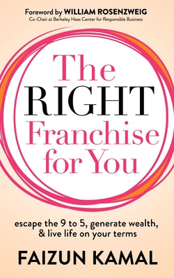 The Right Franchise for You: Escape the 9 to 5, Generate Wealth, & Live Life on Your Terms by Kamal, Faizun