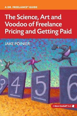 The Science, Art and Voodoo of Freelance Pricing and Getting Paid by Poinier, Jake