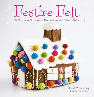 Festive Felt: 8 Christmas Ornaments, Decorations and Gifts to Make by Tremelling, Sarah