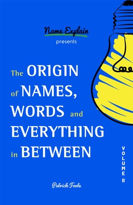The Origin of Names, Words and Everything in Between: Volume II by Foote, Patrick
