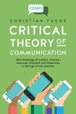 Critical Theory of Communication: New Readings of Lukács, Adorno, Marcuse, Honneth and Habermas in the Age of the Internet Paperback University of Westminster Press
