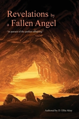 Revelations by a Fallen Angel: In Pursuit of the Perfect Offspring by Akay, D. Ellie