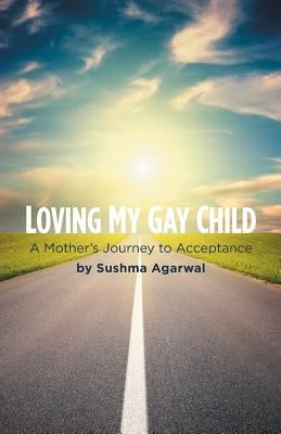 Loving My Gay Child: A Mother's Journey to Acceptance by Agarwal, Sushma