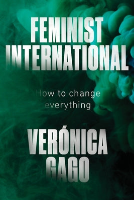 Feminist International: How to Change Everything by Gago, Veronica